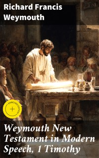 Weymouth New Testament in Modern Speech, 1 Timothy - Richard Francis Weymouth - E-Book