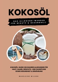 Kokosöl: Das Allround-Wunder für Beauty und Gesundheit (Kokosöl-Guide: Ein wahrer Allrounder für Haut, Haare, Gesichts- und Zahnpflege sowie Gesundheit & Ernährung) - Madeleine Wilson - E-Book