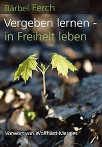Vergeben lernen - in Freiheit leben - Bärbel Ferch - E-Book