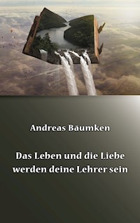 Das Leben und die Liebe werden deine Lehrer sein - Andreas Bäumken - E-Book