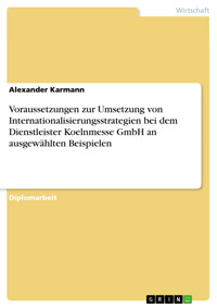 Voraussetzungen zur Umsetzung von Internationalisierungsstrategien bei dem Dienstleister Koelnmesse GmbH an ausgewählten Beispielen - Alexander Karmann - E-Book