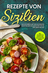 Rezepte von Sizilien: Das Kochbuch mit den leckersten Rezepten der sizilianischen Küche für jeden Anlass - inkl. Fingerfood Rezepte und sizilianischem Gebäck - Giulia Lehmann - E-Book