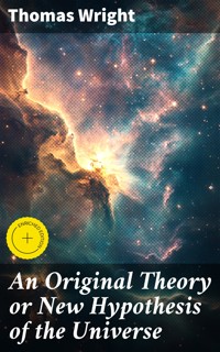 An Original Theory or New Hypothesis of the Universe - Thomas Wright - E-Book