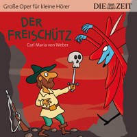 Die ZEIT-Edition "Große Oper für kleine Hörer", Der Freischütz (ungekürzt) - Carl Maria von Weber - Hörbuch