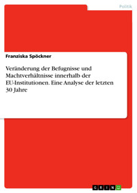 Veränderung der Befugnisse und Machtverhältnisse innerhalb der EU-Institutionen. Eine Analyse der letzten 30 Jahre - Franziska Spöckner - E-Book
