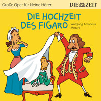 Die ZEIT-Edition "Große Oper für kleine Hörer", Die Hochzeit des Figaro (ungekürzt) - Wolfgang Amadeus Mozart - Hörbuch