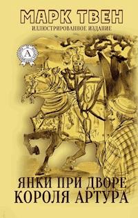Янки при дворе короля Артура (Иллюстрированное издание) - Марк Твен - E-Book