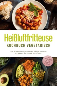 Heißluftfritteuse Kochbuch vegetarisch: Die leckersten vegetarischen Airfryer Rezepte für jeden Geschmack und Anlass - inkl. Brotrezepten, Salaten, Fingerfood & Desserts - Anna-Lena Gerber - E-Book