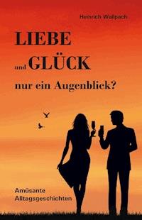 Liebe und Glück - nur ein Augenblick? - Heinrich F. Wallpach - E-Book