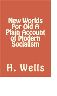 New Worlds For Old A Plain Account of Modern Socialism - H G Wells - E-Book