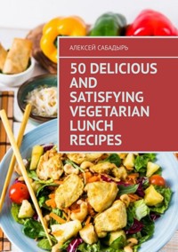 50 delicious and satisfying vegetarian lunch recipes - Алексей Сабадырь - E-Book