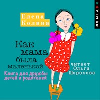 Как мама была маленькой. Книга для дружбы детей и родителей - Елена Колина - Hörbuch