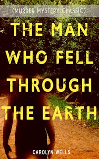 THE MAN WHO FELL THROUGH THE EARTH (Murder Mystery Classic) - Carolyn Wells - E-Book