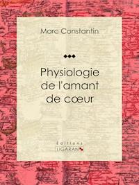 Physiologie de l'amant de coeur - Marc Constantin - E-Book