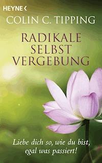 Radikale Selbstvergebung - Colin C. Tipping - E-Book