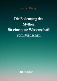 Die Bedeutung des Mythos für eine neue Wissenschaft vom Menschen - Rainer Höing - E-Book