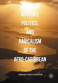 Ideology, Politics, and Radicalism of the Afro-Caribbean - Jerome Teelucksingh - E-Book