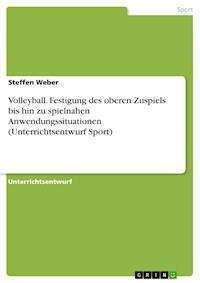Volleyball. Festigung des oberen Zuspiels bis hin zu spielnahen Anwendungssituationen (Unterrichtsentwurf Sport) - Steffen Weber - E-Book