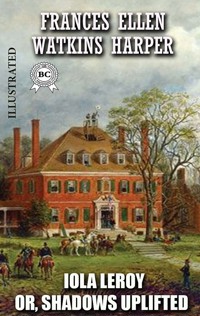 Iola Leroy; Or, Shadows Uplifted. Illustrated - Frances Ellen Watkins Harper - E-Book