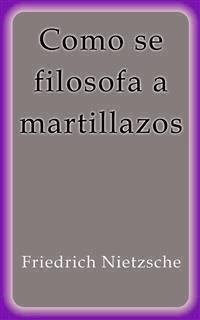 Como se filosofa a martillazos - Friedrich Nietzsche - E-Book