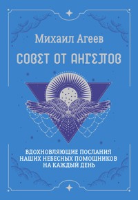 Совет от Ангелов. Вдохновляющие послания наших небесных помощников на каждый день - Михаил Агеев - E-Book