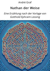 Nathan der Weise: Eine Erzählung nach der Vorlage von Gotthold Ephraim Lessing. - André Graf - E-Book
