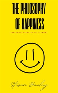 The Philosophy Of Happiness - Exploring Paths To Fulfillment - Steven Bailey - E-Book