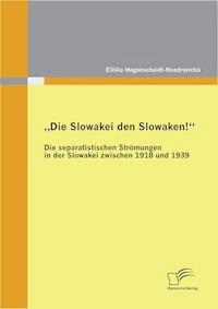 „Die Slowakei den Slowaken!“ Die separatistischen Strömungen in der Slowakei zwischen 1918 und 1939 - Eliška Hegenscheidt-Nozdrovická - E-Book