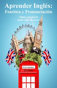 Aprender Inglés: Fonética y Pronunciación - ¡Habla y pronuncia Inglés como un nativo! - Germano Dalcielo - E-Book