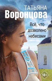 Все, что дозволено небесами - Татьяна Воронцова - E-Book