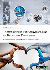Telemedizinische Patientenversorgung am Beispiel der Kardiologie. Status Quo und Perspektiven in Deutschland - Mussa Arvani - E-Book