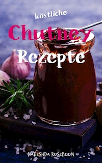 Köstliche Chutney-Rezepte - Nadeshda Roseboom - E-Book