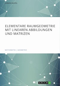 Elementare Raumgeometrie mit linearen Abbildungen und Matrizen - Jürgen Vaupel - E-Book