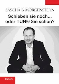 Schieben sie noch ... oder TUN® sie schon? - Sascha B. Morgenstern - E-Book