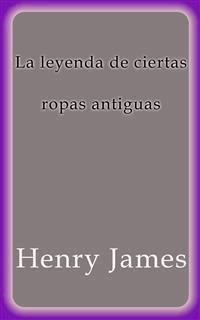 La leyenda de ciertas ropas antiguas - Henry James - E-Book