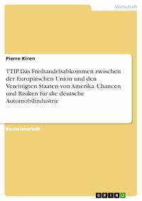 TTIP. Das Freihandelsabkommen zwischen der Europäischen Union und den Vereinigten Staaten von Amerika. Chancen und Risiken für die deutsche Automobilindustrie - Pierre Kiren - E-Book