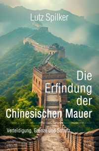 Die Erfindung der Chinesischen Mauer - Lutz Spilker - E-Book