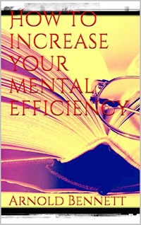 How to Increase your Mental Efficiency - Arnold Bennett - E-Book