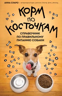 Корм по косточкам. Справочник по правильному питанию собаки - Анна Суаро - E-Book