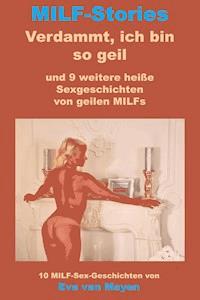 Verdammt, ich bin so geil * und 9 weitere heiße Sexgeschichten von geilen MILFs - Eva van Mayen - E-Book