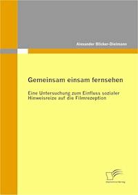 Gemeinsam einsam fernsehen: Eine Untersuchung zum Einfluss sozialer Hinweisreize auf die Filmrezeption - Alexander Blicker-Dielmann - E-Book