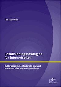 Lokalisierungsstrategien für Internetseiten: Kulturspezifische Merkmale bewusst einsetzen oder bewusst vermeiden - Tim Jakob Voos - E-Book
