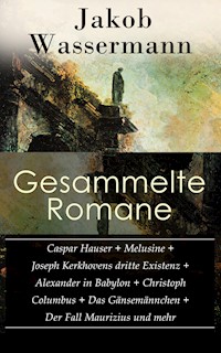 Gesammelte Romane: Caspar Hauser + Melusine + Joseph Kerkhovens dritte Existenz + Alexander in Babylon + Christoph Columbus + Das Gänsemännchen + Der Fall Maurizius und mehr - Jakob Wassermann - E-Book
