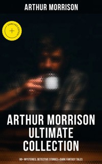 Arthur Morrison Ultimate Collection: 80+ Mysteries, Detective Stories & Dark Fantasy Tales - Arthur Morrison - E-Book