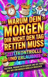 Warum dein Morgen dir nicht den Tag retten muss: Zeit, Kontrolle und Erlaubnis - Nele Krause - E-Book