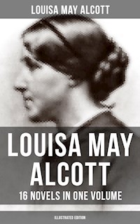 Louisa May Alcott: 16 Novels in One Volume (Illustrated Edition) - Louisa May Alcott - E-Book