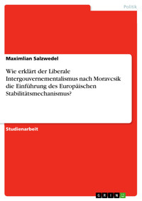 Wie erklärt der Liberale Intergouvernementalismus nach Moravcsik die Einführung des Europäischen Stabilitätsmechanismus? - Maximlian Salzwedel - E-Book