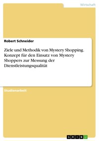 Ziele und Methodik von Mystery Shopping. Konzept für den Einsatz von Mystery Shoppers zur Messung der Dienstleistungsqualität - Robert  Schneider - E-Book