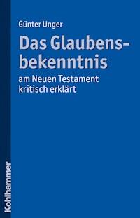 Das Glaubensbekenntnis - am Neuen Testament kritisch erklärt - Günter Unger - E-Book