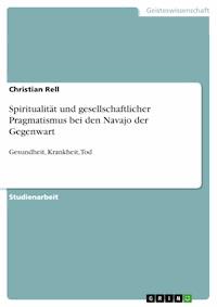 Spiritualität und gesellschaftlicher Pragmatismus bei den Navajo der Gegenwart - Christian Rell - kostenlos E-Book